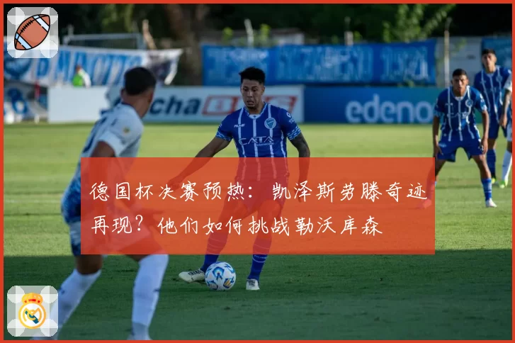 德国杯决赛预热：凯泽斯劳滕奇迹再现？他们如何挑战勒沃库森