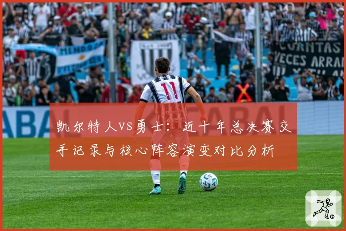 凯尔特人vs勇士：近十年总决赛交手记录与核心阵容演变对比分析