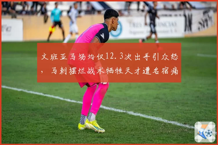 文班亚马场均仅12.3次出手引众怒，马刺摆烂战术牺牲天才遭名宿痛批