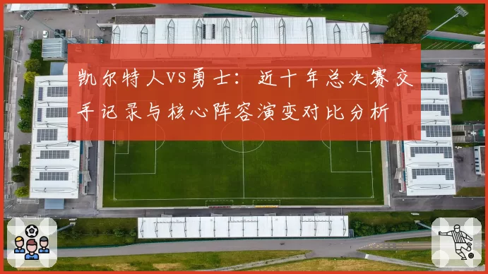 凯尔特人vs勇士：近十年总决赛交手记录与核心阵容演变对比分析
