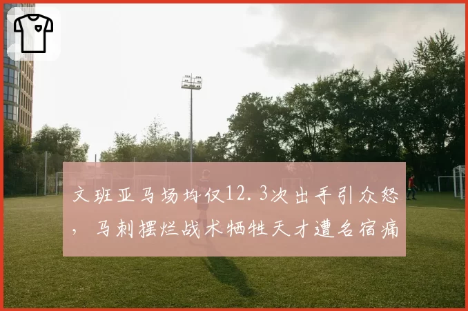文班亚马场均仅12.3次出手引众怒，马刺摆烂战术牺牲天才遭名宿痛批