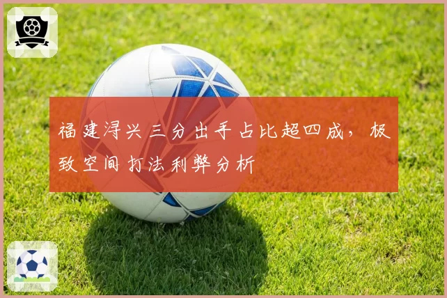 福建浔兴三分出手占比超四成，极致空间打法利弊分析