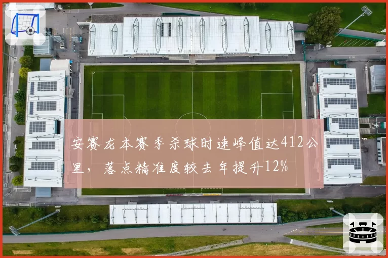 安赛龙本赛季杀球时速峰值达412公里,落点精准度较去年提升12%