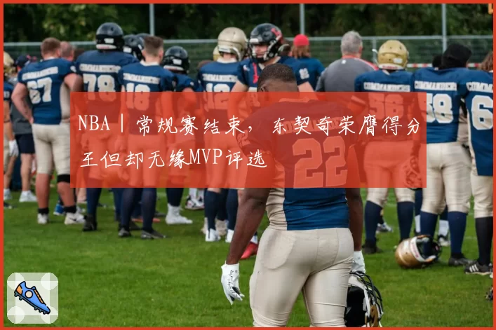 NBA|常规赛结束,东契奇荣膺得分王但却无缘MVP评选