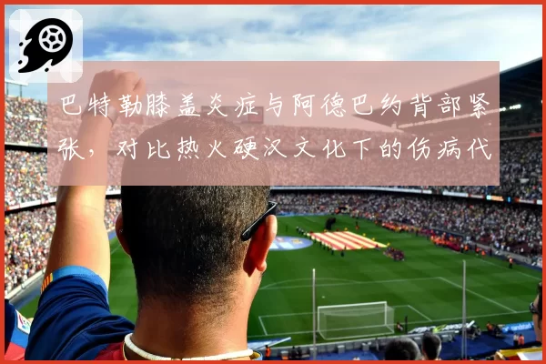 巴特勒膝盖炎症与阿德巴约背部紧张，对比热火硬汉文化下的伤病代价