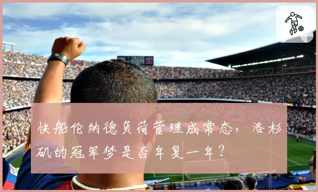 快船伦纳德负荷管理成常态，洛杉矶的冠军梦是否年复一年？