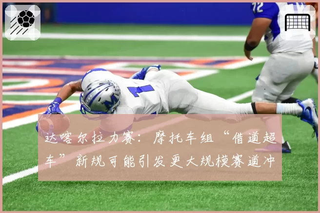 达喀尔拉力赛:摩托车组“借道超车”新规可能引发更大规模赛道冲突