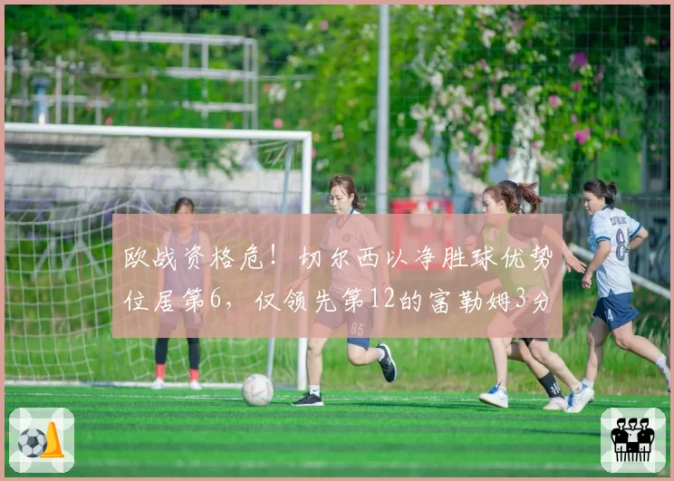 欧战资格危!切尔西以净胜球优势位居第6,仅领先第12的富勒姆3分