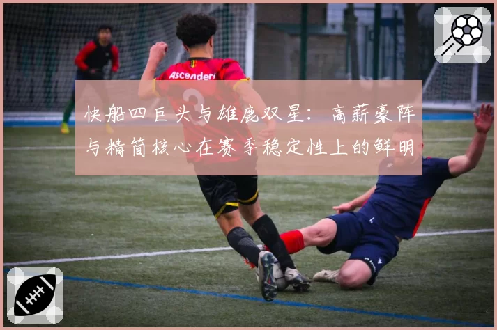 快船四巨头与雄鹿双星：高薪豪阵与精简核心在赛季稳定性上的鲜明对比