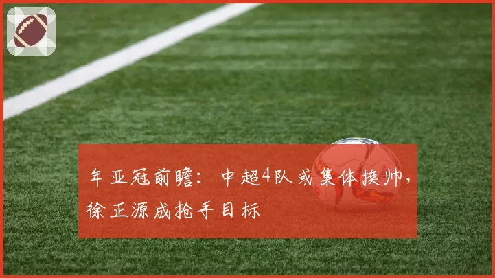 年亚冠前瞻：中超4队或集体换帅，徐正源成抢手目标