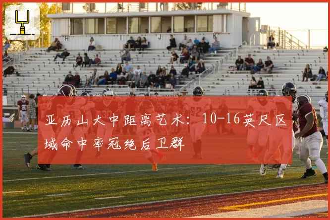 亚历山大中距离艺术：10-16英尺区域命中率冠绝后卫群