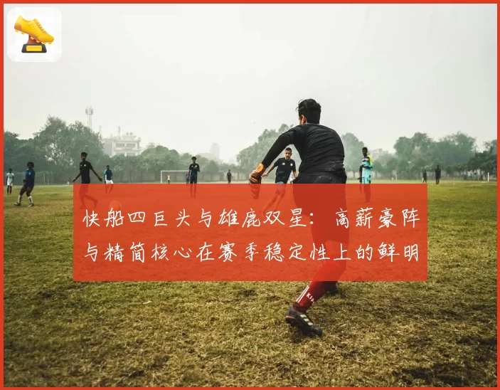 快船四巨头与雄鹿双星：高薪豪阵与精简核心在赛季稳定性上的鲜明对比