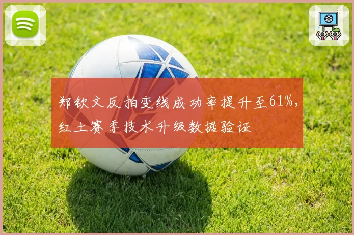 郑钦文反拍变线成功率提升至61%，红土赛季技术升级数据验证