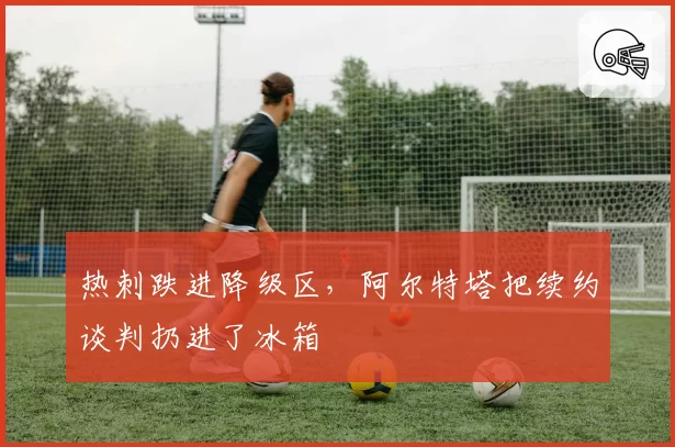 热刺跌进降级区,阿尔特塔把续约谈判扔进了冰箱