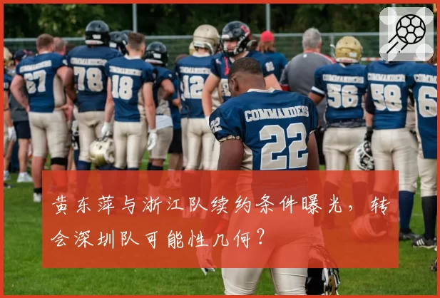 黄东萍与浙江队续约条件曝光,转会深圳队可能性几何?